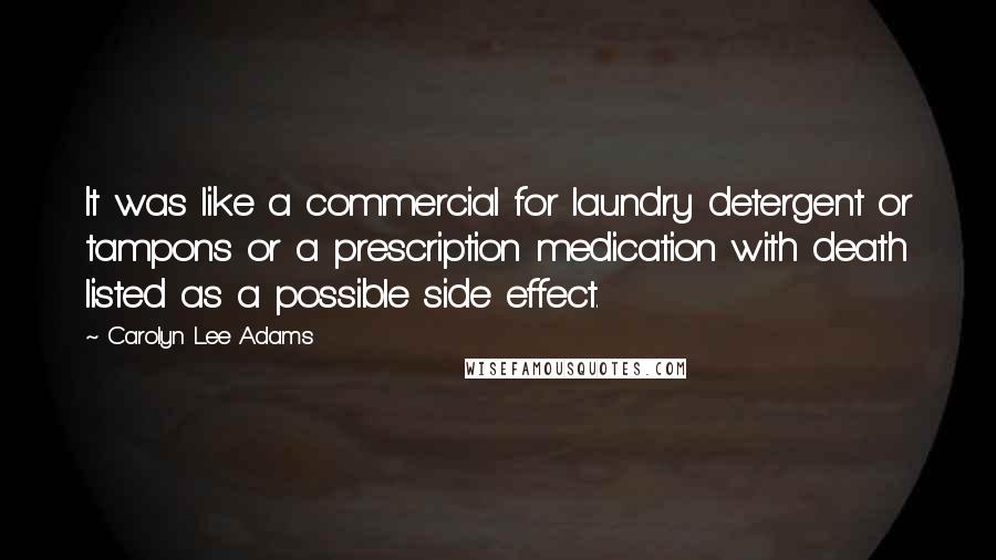 Carolyn Lee Adams Quotes: It was like a commercial for laundry detergent or tampons or a prescription medication with death listed as a possible side effect.