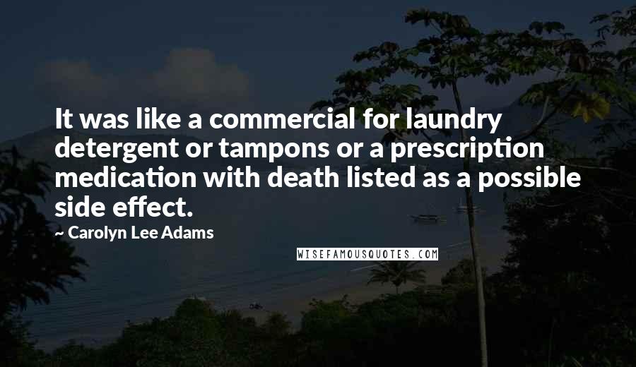 Carolyn Lee Adams Quotes: It was like a commercial for laundry detergent or tampons or a prescription medication with death listed as a possible side effect.