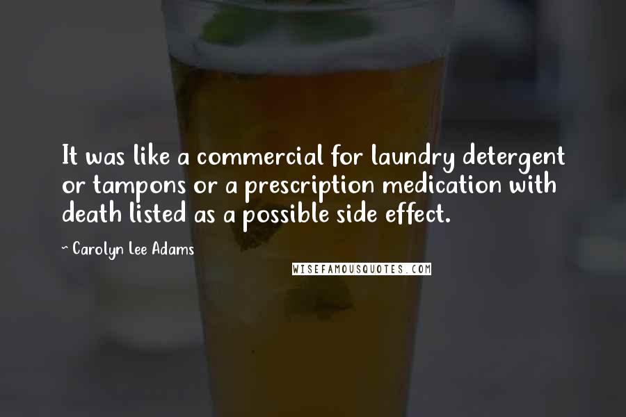 Carolyn Lee Adams Quotes: It was like a commercial for laundry detergent or tampons or a prescription medication with death listed as a possible side effect.