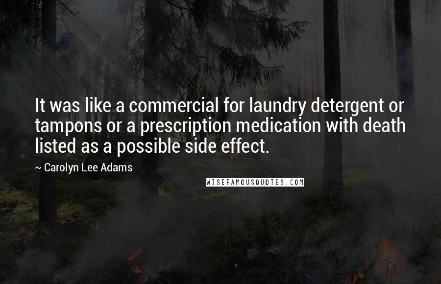 Carolyn Lee Adams Quotes: It was like a commercial for laundry detergent or tampons or a prescription medication with death listed as a possible side effect.