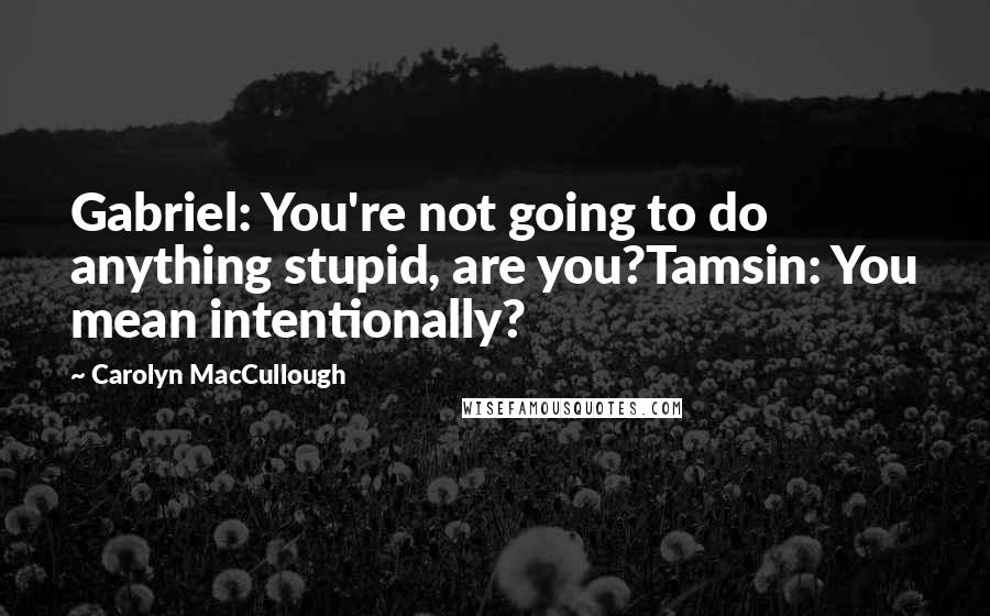 Carolyn MacCullough Quotes: Gabriel: You're not going to do anything stupid, are you?Tamsin: You mean intentionally?