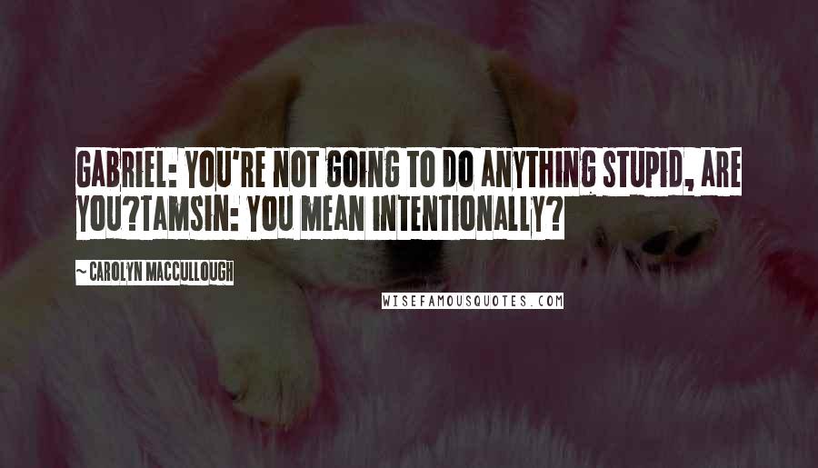 Carolyn MacCullough Quotes: Gabriel: You're not going to do anything stupid, are you?Tamsin: You mean intentionally?