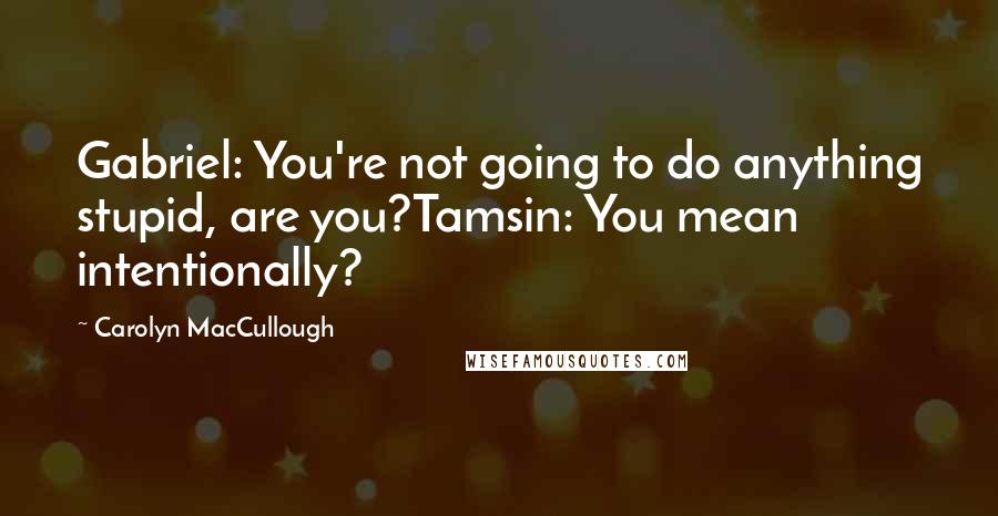 Carolyn MacCullough Quotes: Gabriel: You're not going to do anything stupid, are you?Tamsin: You mean intentionally?