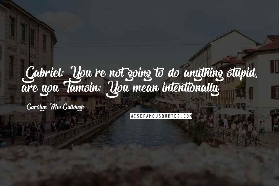 Carolyn MacCullough Quotes: Gabriel: You're not going to do anything stupid, are you?Tamsin: You mean intentionally?