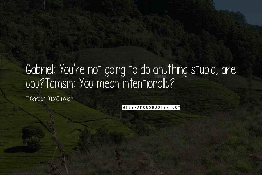 Carolyn MacCullough Quotes: Gabriel: You're not going to do anything stupid, are you?Tamsin: You mean intentionally?