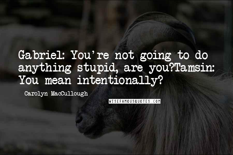 Carolyn MacCullough Quotes: Gabriel: You're not going to do anything stupid, are you?Tamsin: You mean intentionally?