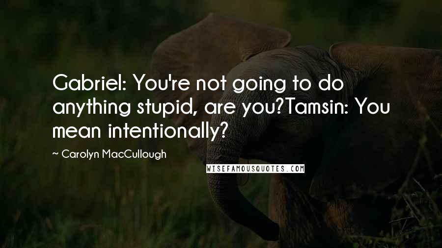Carolyn MacCullough Quotes: Gabriel: You're not going to do anything stupid, are you?Tamsin: You mean intentionally?