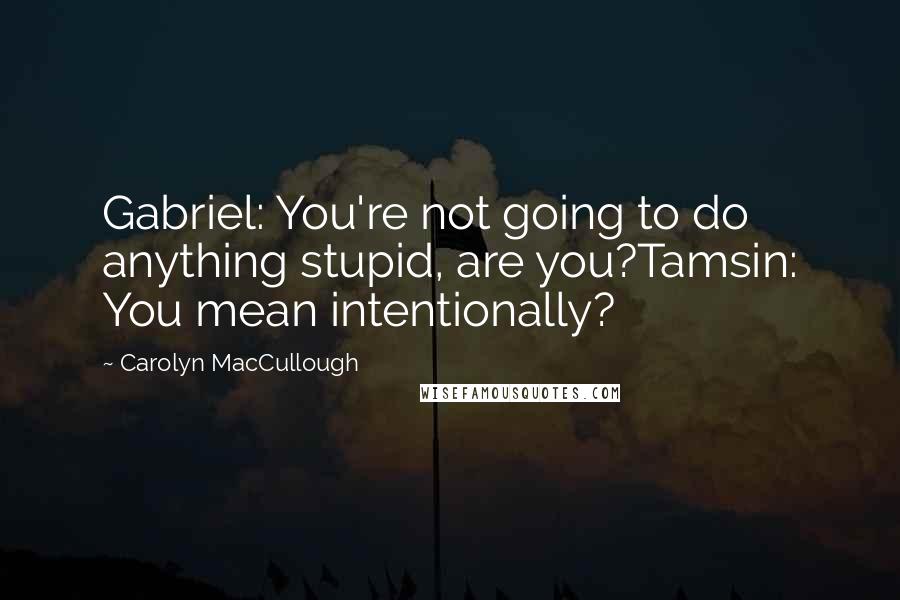 Carolyn MacCullough Quotes: Gabriel: You're not going to do anything stupid, are you?Tamsin: You mean intentionally?