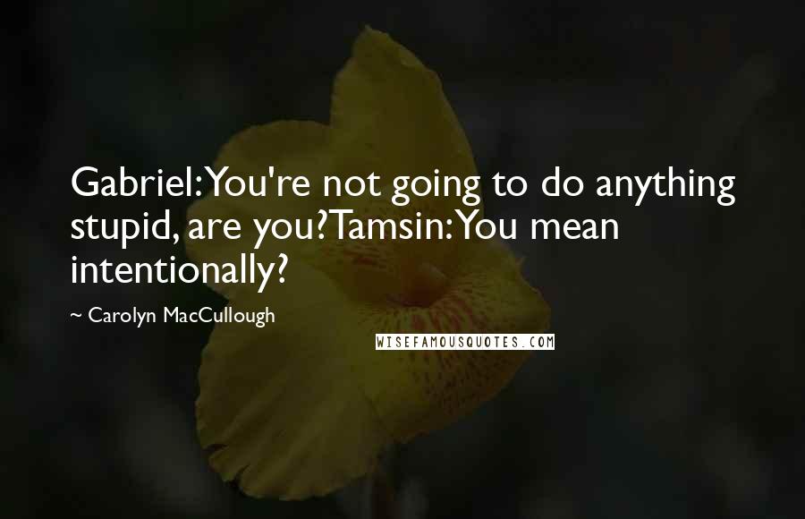Carolyn MacCullough Quotes: Gabriel: You're not going to do anything stupid, are you?Tamsin: You mean intentionally?
