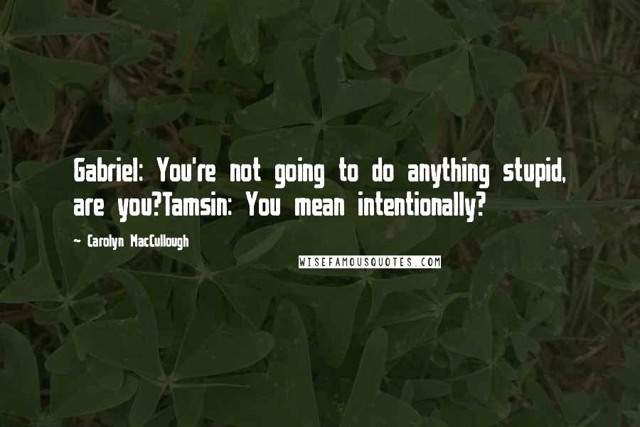 Carolyn MacCullough Quotes: Gabriel: You're not going to do anything stupid, are you?Tamsin: You mean intentionally?