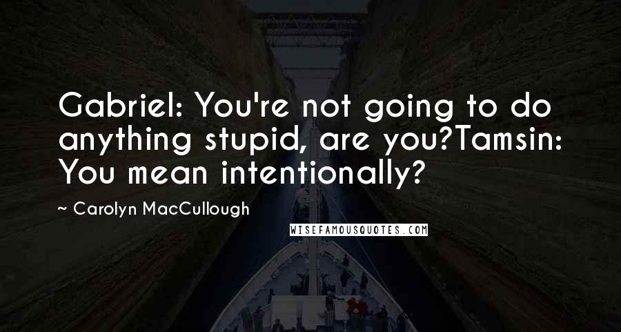 Carolyn MacCullough Quotes: Gabriel: You're not going to do anything stupid, are you?Tamsin: You mean intentionally?