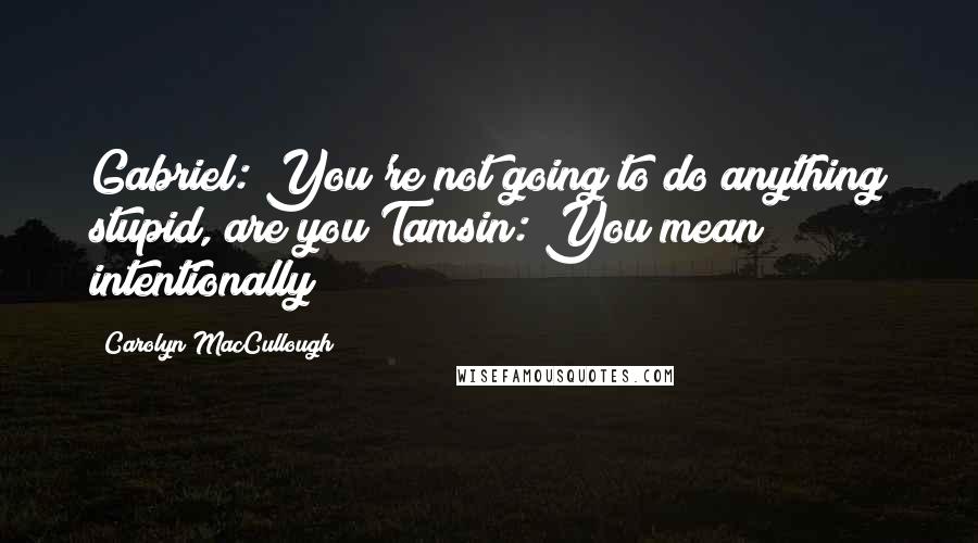 Carolyn MacCullough Quotes: Gabriel: You're not going to do anything stupid, are you?Tamsin: You mean intentionally?