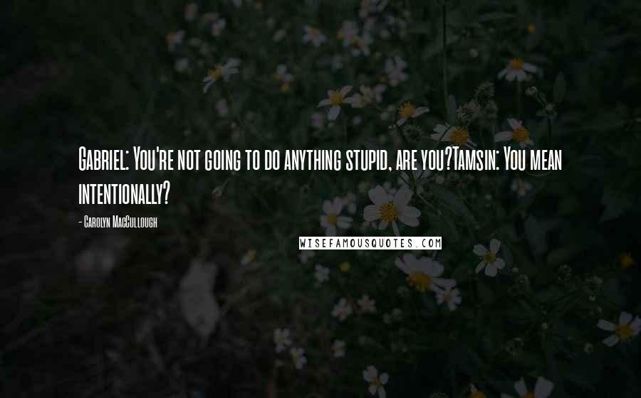 Carolyn MacCullough Quotes: Gabriel: You're not going to do anything stupid, are you?Tamsin: You mean intentionally?