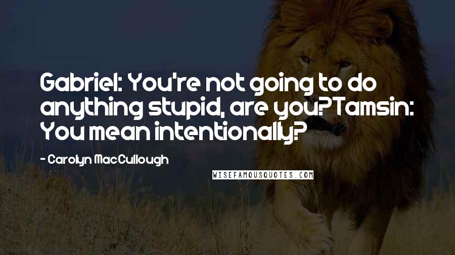 Carolyn MacCullough Quotes: Gabriel: You're not going to do anything stupid, are you?Tamsin: You mean intentionally?