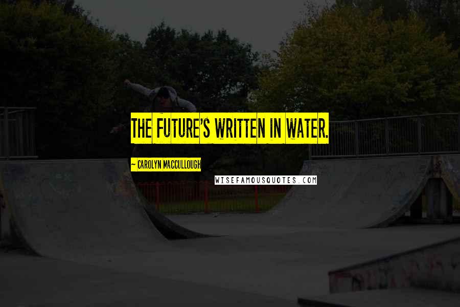 Carolyn MacCullough Quotes: The future's written in water.