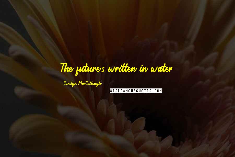 Carolyn MacCullough Quotes: The future's written in water.