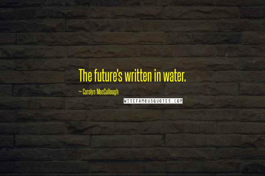 Carolyn MacCullough Quotes: The future's written in water.