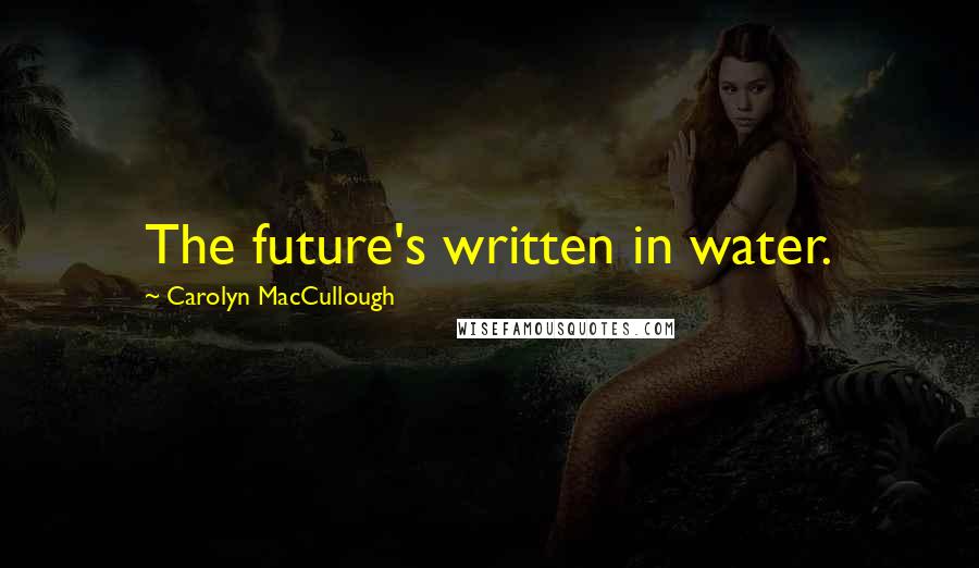 Carolyn MacCullough Quotes: The future's written in water.
