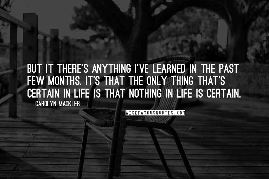 Carolyn Mackler Quotes: But it there's anything I've learned in the past few months, it's that the only thing that's certain in life is that nothing in life is certain.