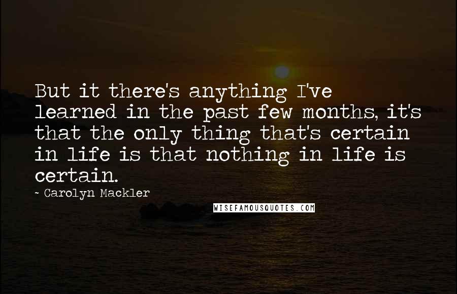 Carolyn Mackler Quotes: But it there's anything I've learned in the past few months, it's that the only thing that's certain in life is that nothing in life is certain.