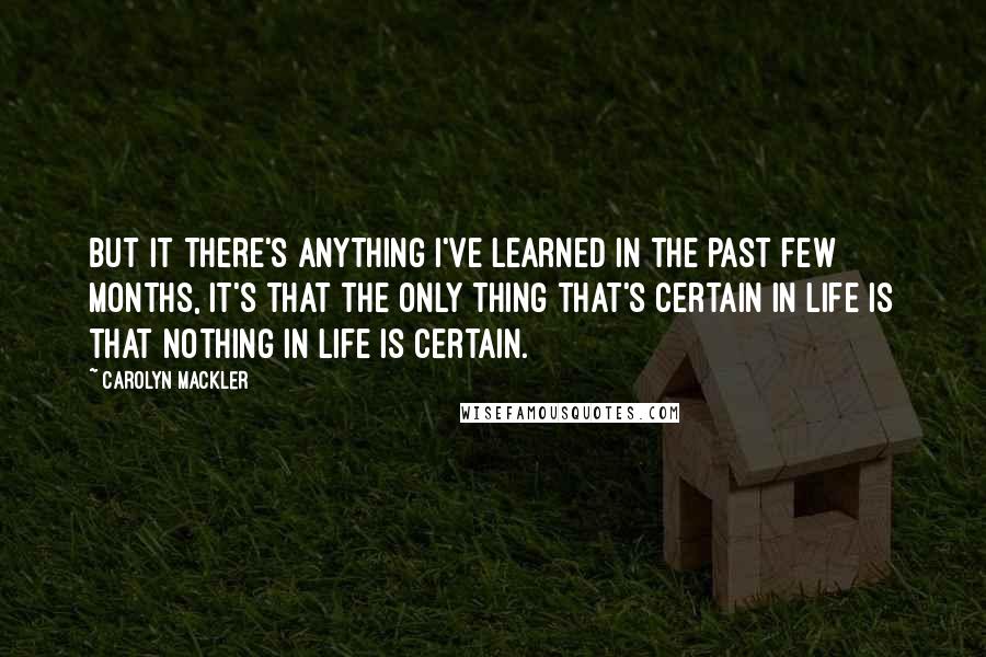 Carolyn Mackler Quotes: But it there's anything I've learned in the past few months, it's that the only thing that's certain in life is that nothing in life is certain.