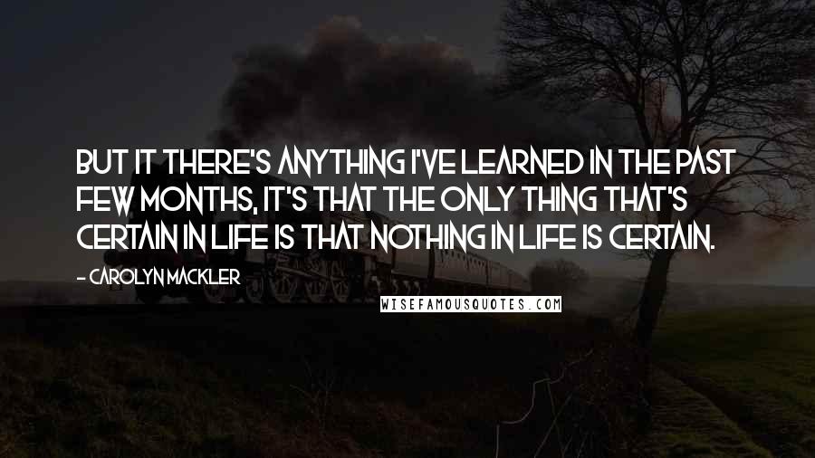 Carolyn Mackler Quotes: But it there's anything I've learned in the past few months, it's that the only thing that's certain in life is that nothing in life is certain.