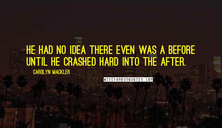 Carolyn Mackler Quotes: He had no idea there even was a before until he crashed hard into the after.