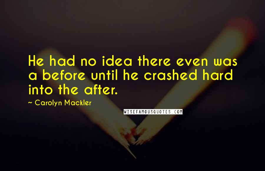 Carolyn Mackler Quotes: He had no idea there even was a before until he crashed hard into the after.