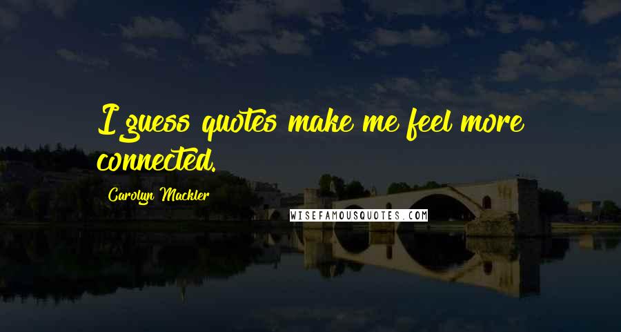 Carolyn Mackler Quotes: I guess quotes make me feel more connected.