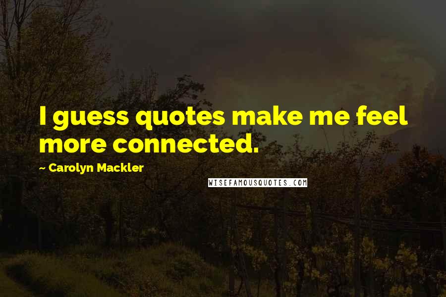 Carolyn Mackler Quotes: I guess quotes make me feel more connected.