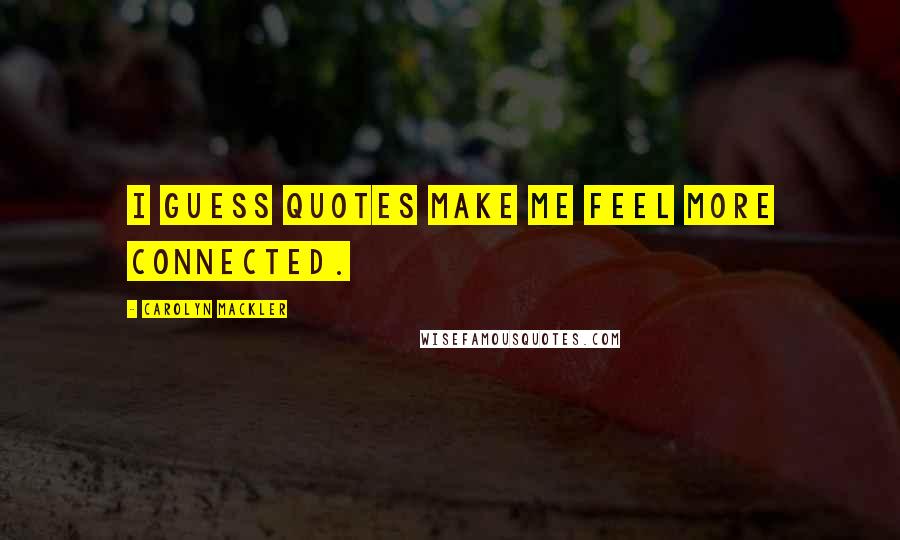 Carolyn Mackler Quotes: I guess quotes make me feel more connected.