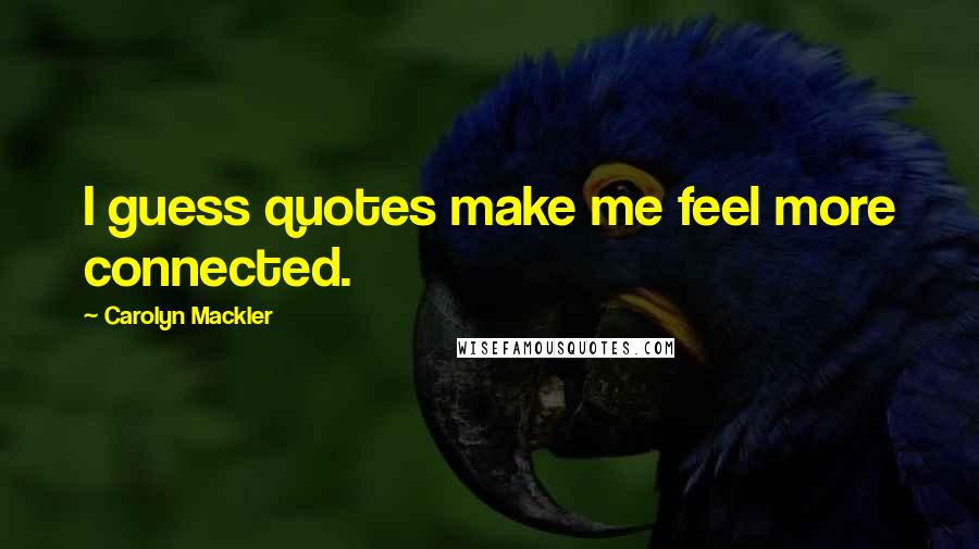 Carolyn Mackler Quotes: I guess quotes make me feel more connected.