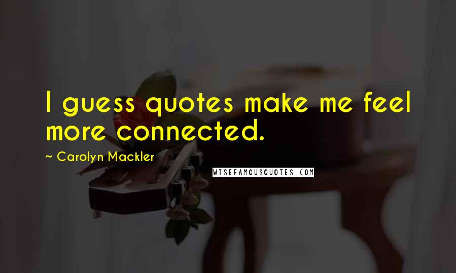 Carolyn Mackler Quotes: I guess quotes make me feel more connected.