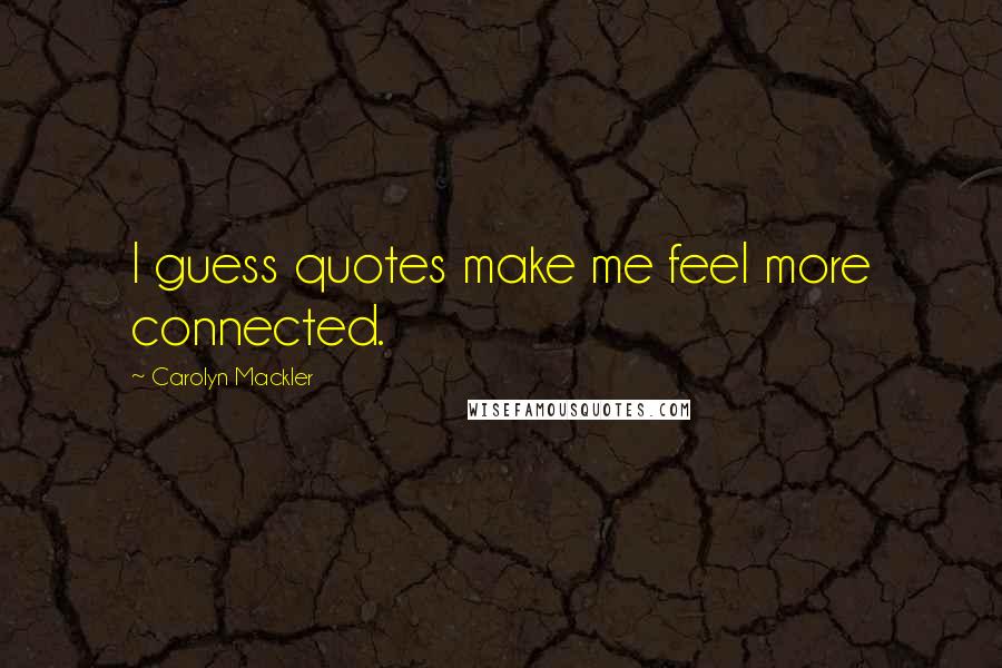 Carolyn Mackler Quotes: I guess quotes make me feel more connected.