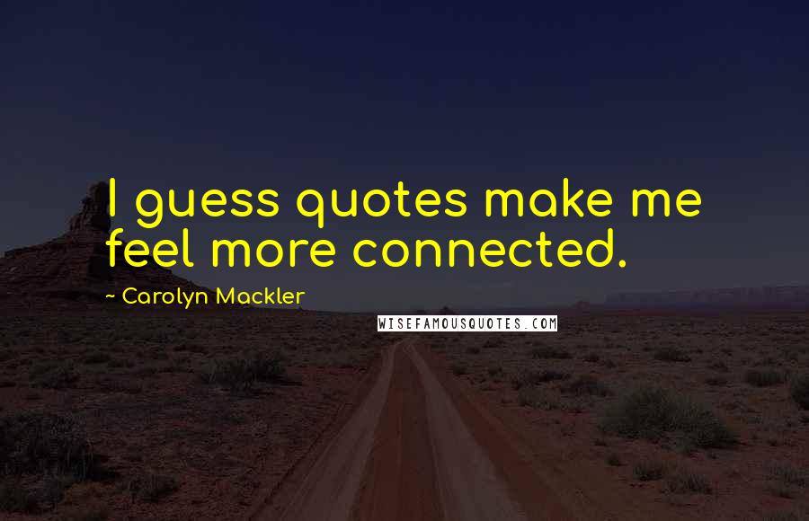 Carolyn Mackler Quotes: I guess quotes make me feel more connected.