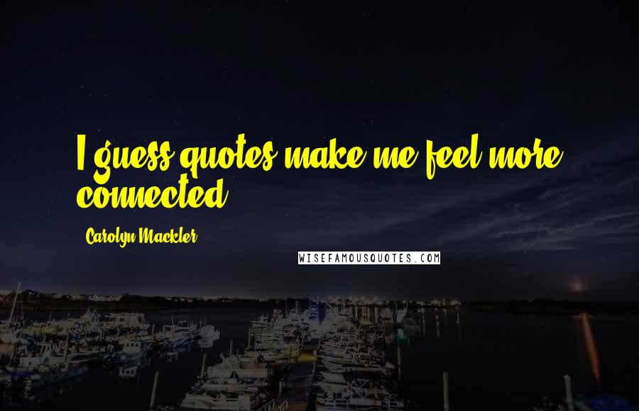 Carolyn Mackler Quotes: I guess quotes make me feel more connected.