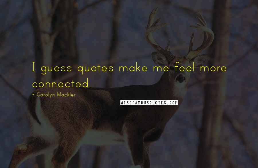 Carolyn Mackler Quotes: I guess quotes make me feel more connected.