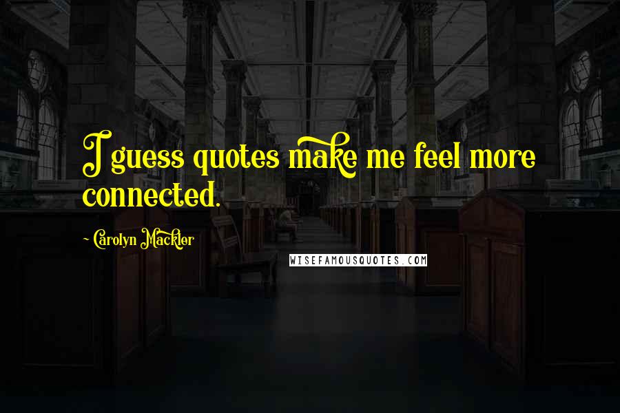 Carolyn Mackler Quotes: I guess quotes make me feel more connected.