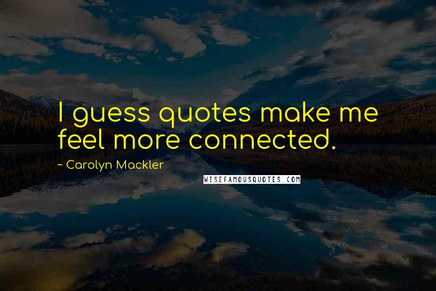 Carolyn Mackler Quotes: I guess quotes make me feel more connected.