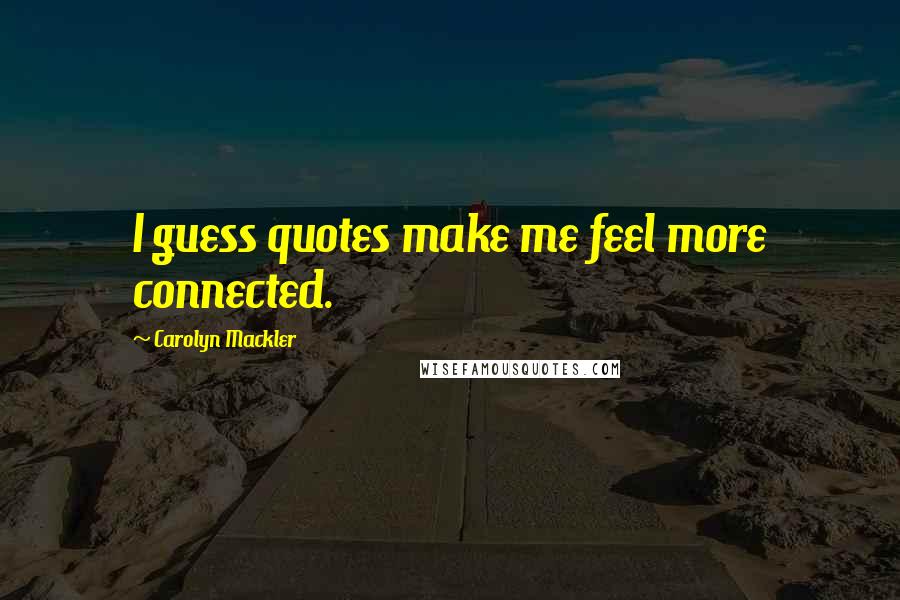 Carolyn Mackler Quotes: I guess quotes make me feel more connected.