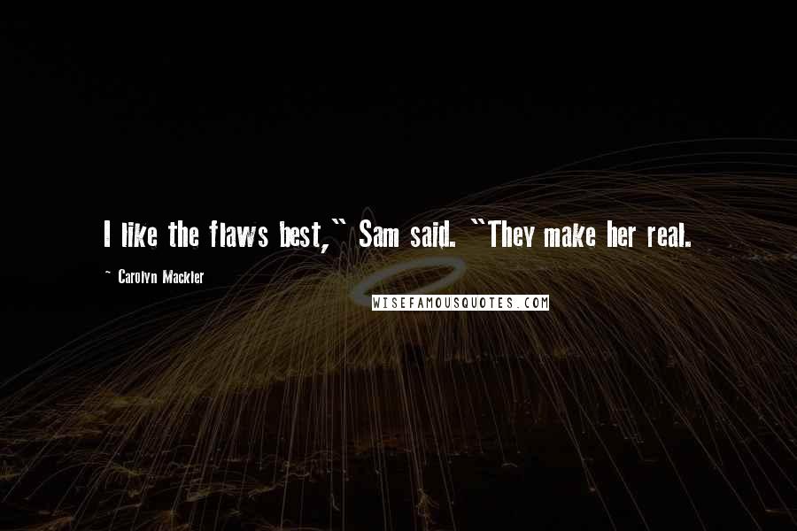 Carolyn Mackler Quotes: I like the flaws best," Sam said. "They make her real.