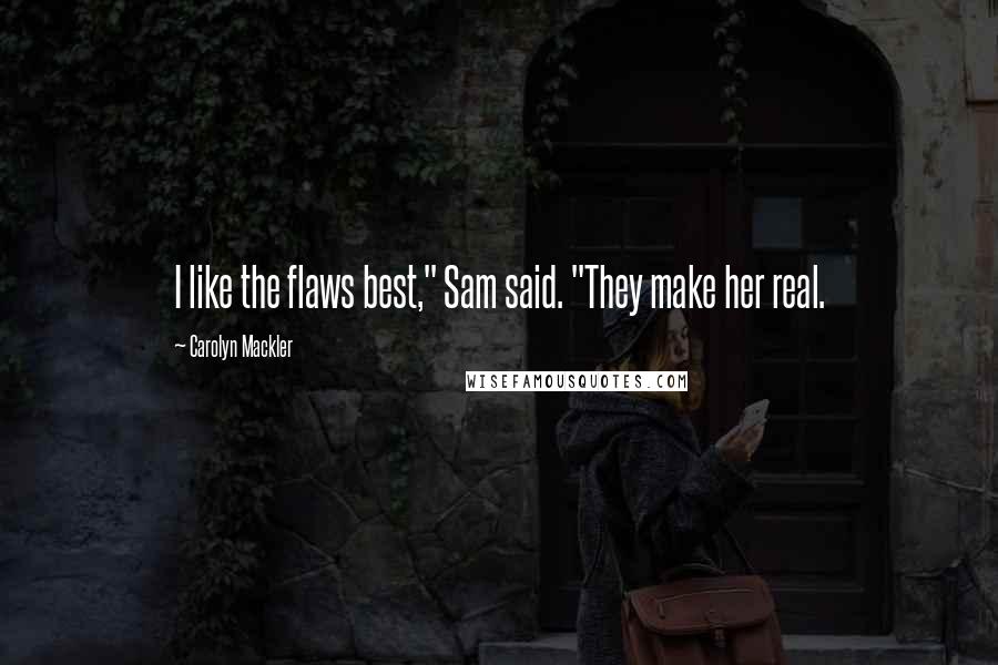 Carolyn Mackler Quotes: I like the flaws best," Sam said. "They make her real.