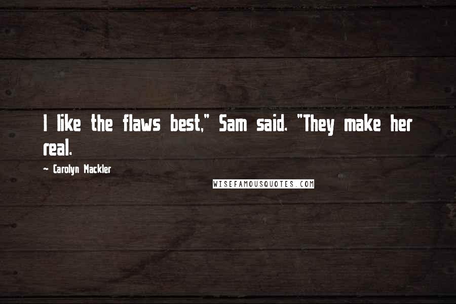 Carolyn Mackler Quotes: I like the flaws best," Sam said. "They make her real.