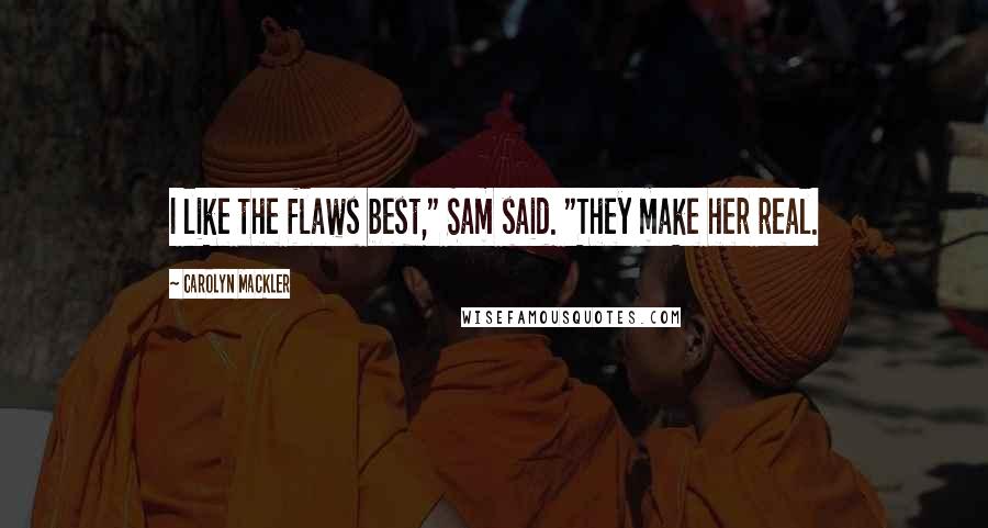 Carolyn Mackler Quotes: I like the flaws best," Sam said. "They make her real.