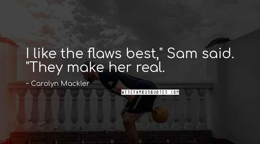 Carolyn Mackler Quotes: I like the flaws best," Sam said. "They make her real.