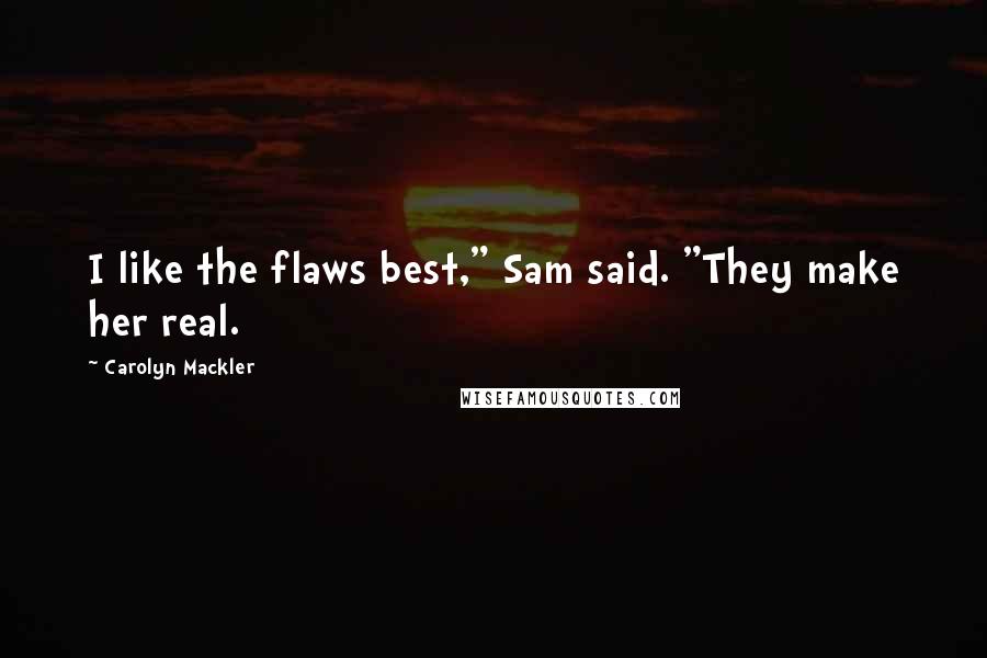 Carolyn Mackler Quotes: I like the flaws best," Sam said. "They make her real.