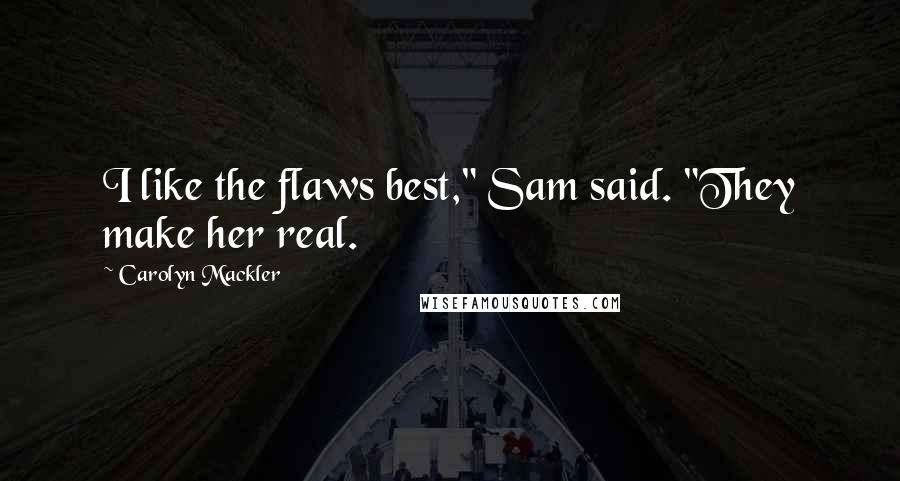 Carolyn Mackler Quotes: I like the flaws best," Sam said. "They make her real.