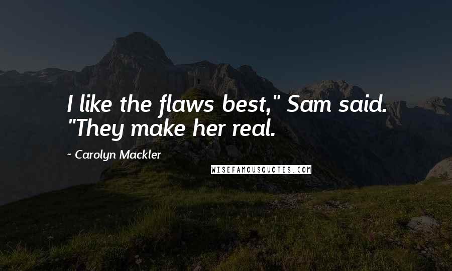 Carolyn Mackler Quotes: I like the flaws best," Sam said. "They make her real.