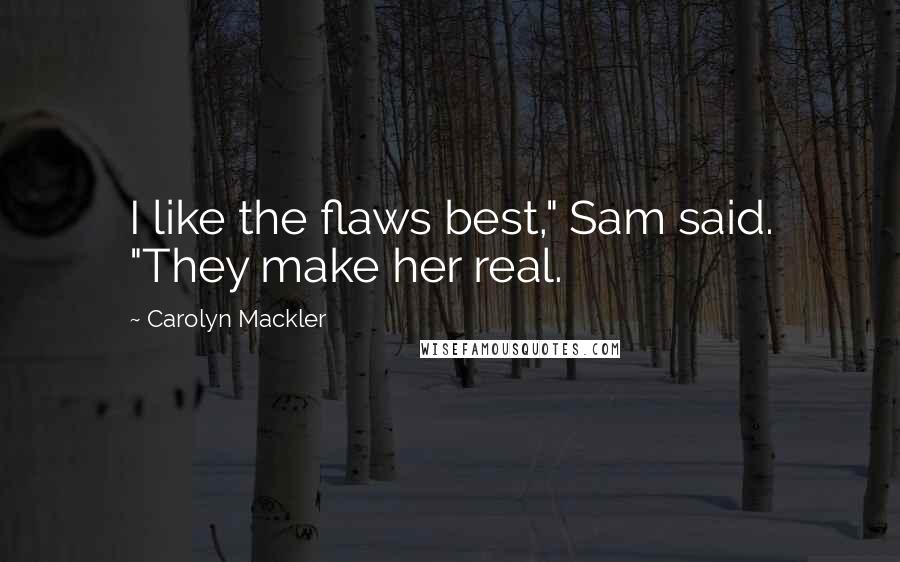 Carolyn Mackler Quotes: I like the flaws best," Sam said. "They make her real.