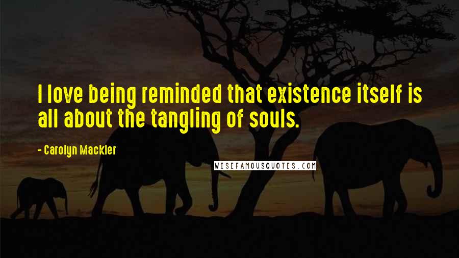 Carolyn Mackler Quotes: I love being reminded that existence itself is all about the tangling of souls.